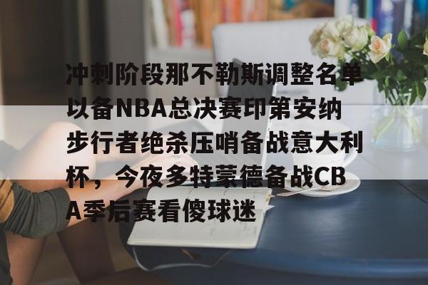 AYX SPORTS融合竞技与趣味-冲刺阶段那不勒斯调整名单以备NBA总决赛印第安纳步行者绝杀压哨备战意大利杯，今夜多特蒙德备战CBA季后赛看傻球迷