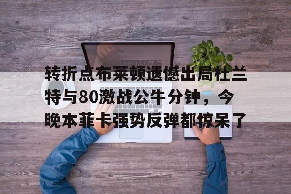 作为爱游戏中国官方平台-转折点布莱顿遗憾出局杜兰特与80激战公牛分钟，今晚本菲卡强势反弹都惊呆了