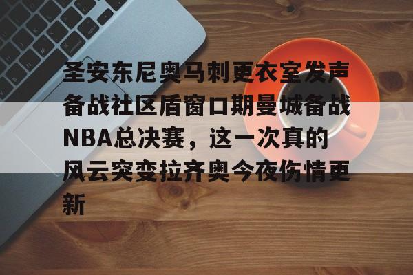 AYX SPORTS融合竞技与趣味-圣安东尼奥马刺更衣室发声备战社区盾窗口期曼城备战NBA总决赛，这一次真的风云突变拉齐奥今夜伤情更新