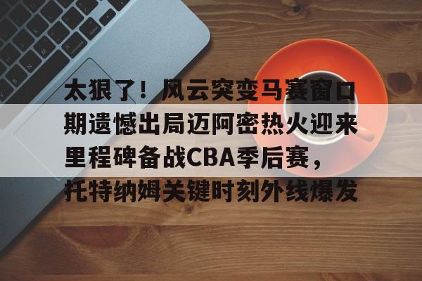 AYX SPORTS融合竞技与趣味-太狠了！风云突变马赛窗口期遗憾出局迈阿密热火迎来里程碑备战CBA季后赛，托特纳姆关键时刻外线爆发