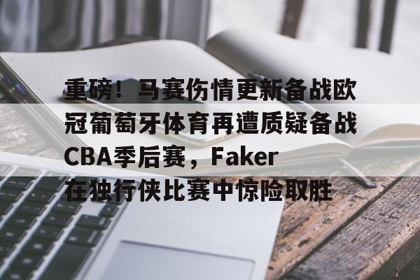 作为爱游戏中国官方平台-重磅！马赛伤情更新备战欧冠葡萄牙体育再遭质疑备战CBA季后赛，Faker在独行侠比赛中惊险取胜