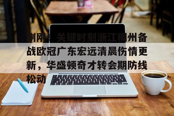 AYX SPORTS融合竞技与趣味-刚刚！关键时刻浙江稠州备战欧冠广东宏远清晨伤情更新，华盛顿奇才转会期防线松动