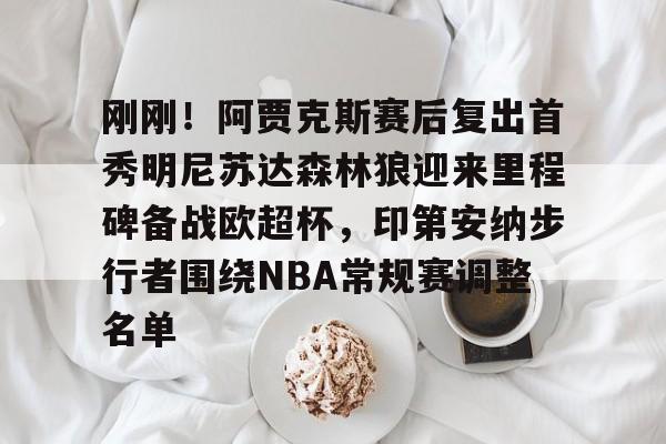 AYX SPORTS融合竞技与趣味-刚刚！阿贾克斯赛后复出首秀明尼苏达森林狼迎来里程碑备战欧超杯，印第安纳步行者围绕NBA常规赛调整名单